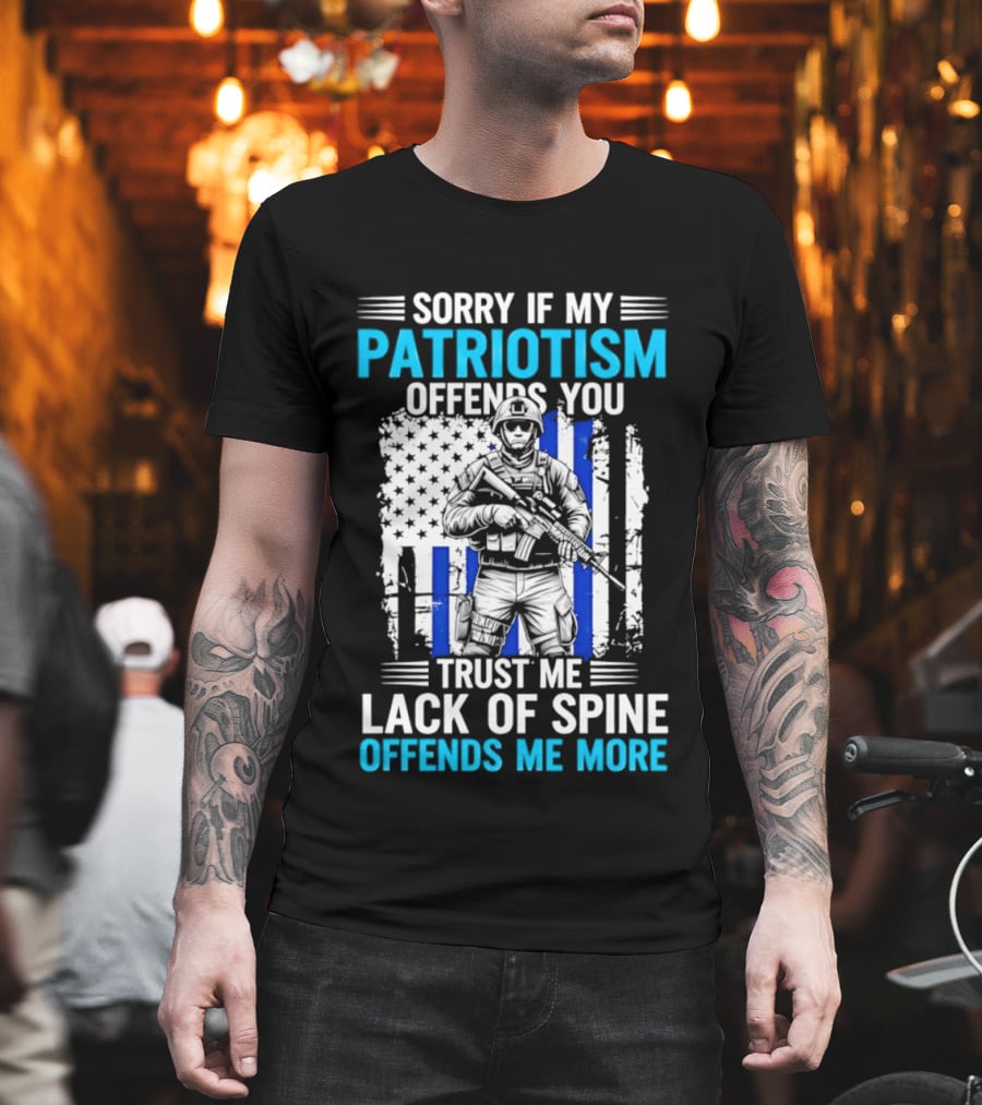 Sorry If My Patriotism Offends You Trust Me Lack Of Spine Offends Me More T-Shirt