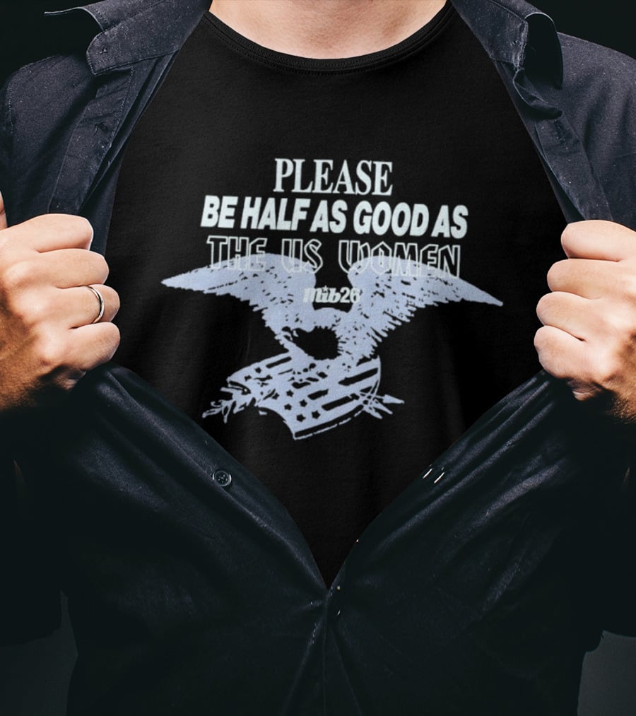 Please Be Half As Good As The US Women With Eagle And American Flag T-Shirt