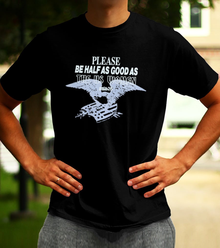 Please Be Half As Good As The US Women With Eagle And American Flag T-Shirt