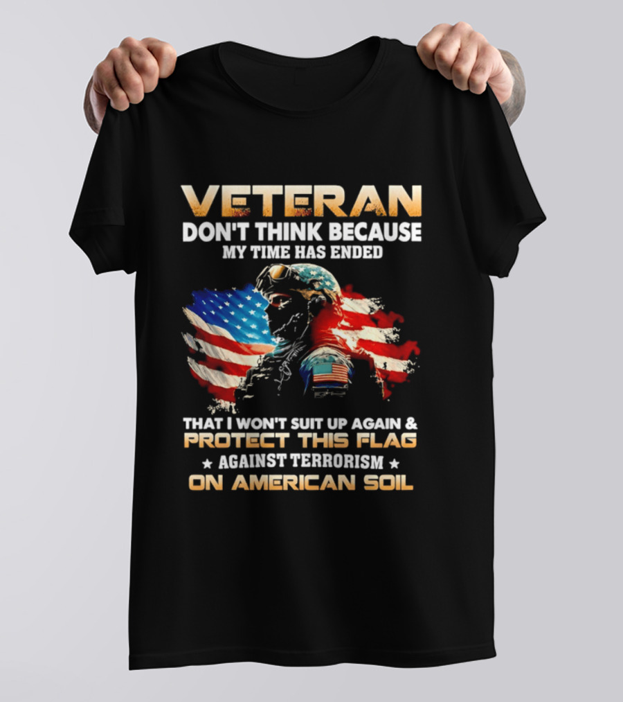 Veteran My Time Has Ended But I Won't Suit Up Again And Protect This Flag Against Terrorism On American Soil T-Shirt