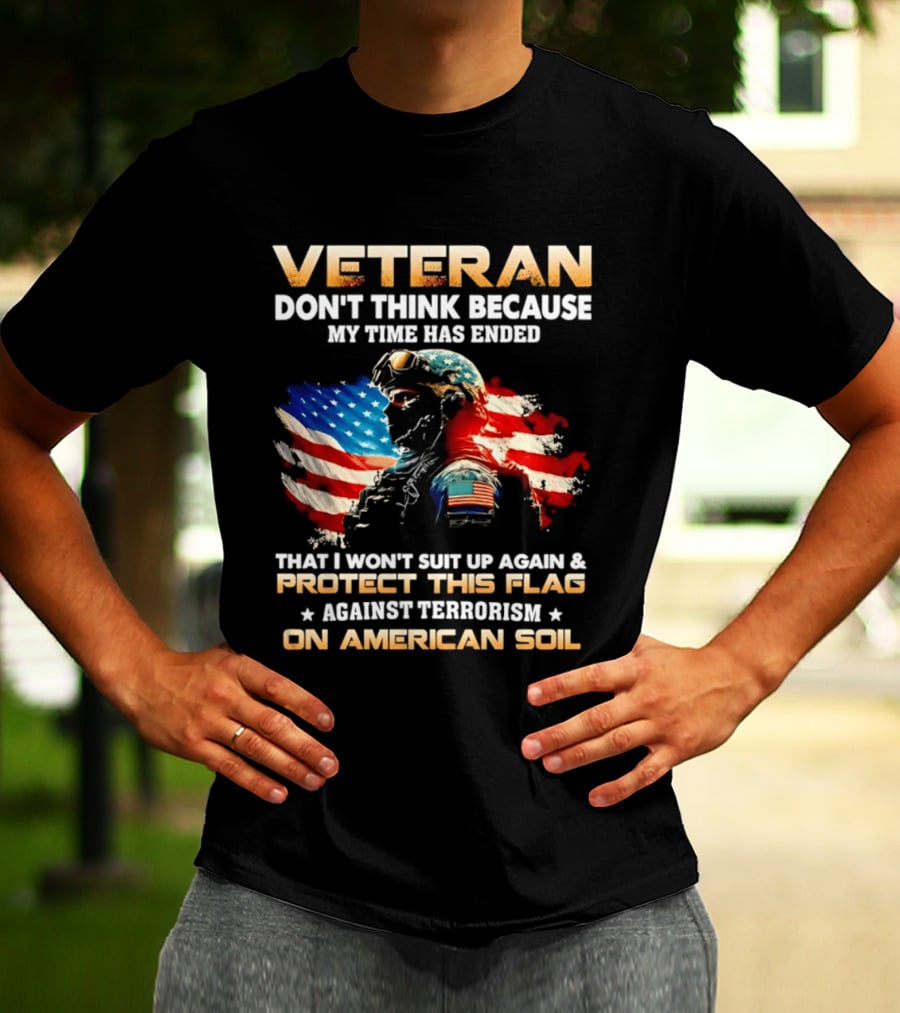 Veteran My Time Has Ended But I Won't Suit Up Again And Protect This Flag Against Terrorism On American Soil T-Shirt
