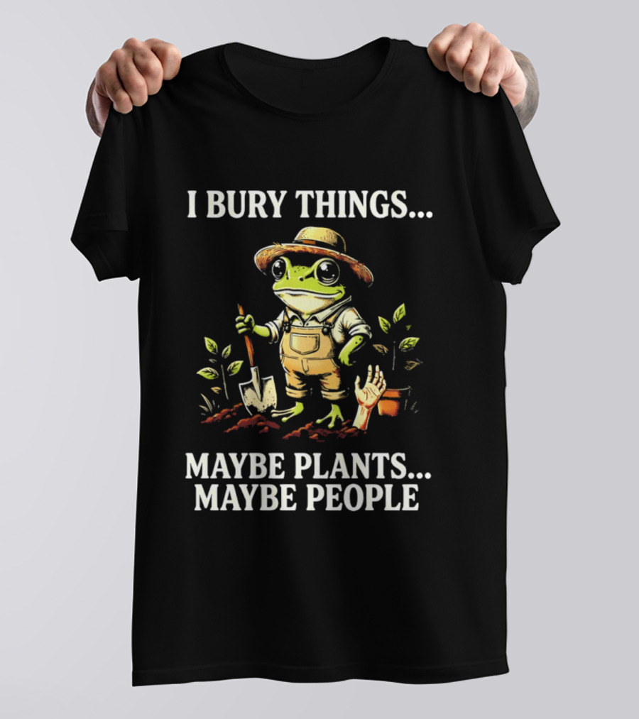 I Bury Things Maybe Plants Maybe People Frog Farmer Gardening Humor T-Shirt