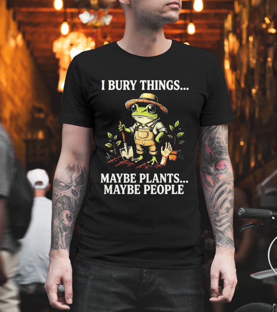 I Bury Things Maybe Plants Maybe People Frog Farmer Gardening Humor T-Shirt