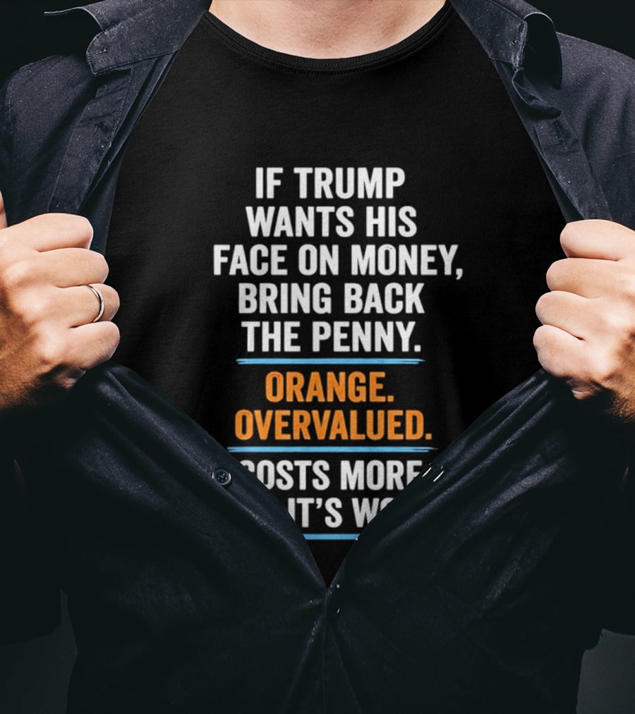 If Trump Wants His Face On Money Bring Back The Penny Orange Overvalued Costs More Than It's Worth T-Shirt