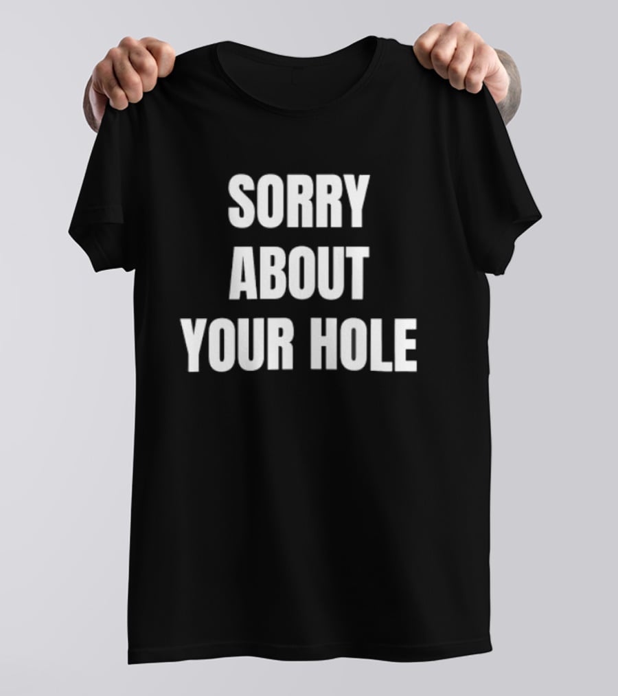 Sorry About Your Hole Funny Sarcastic T-Shirt