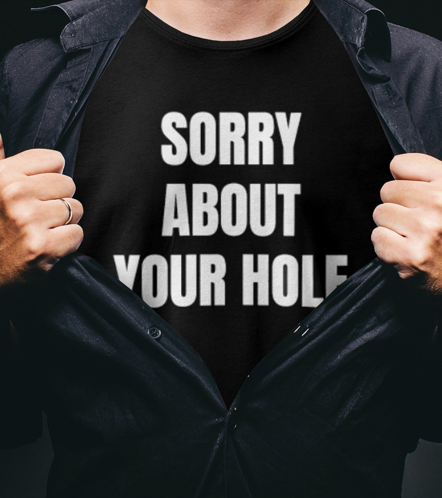 Sorry About Your Hole Funny Sarcastic T-Shirt