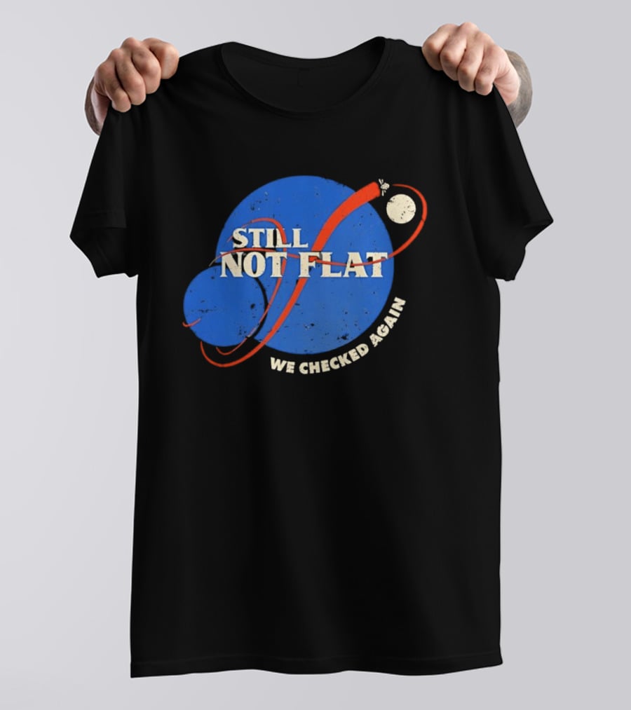 NASA Still Not Flat We Checked Again Science Astronomy Space T-Shirt