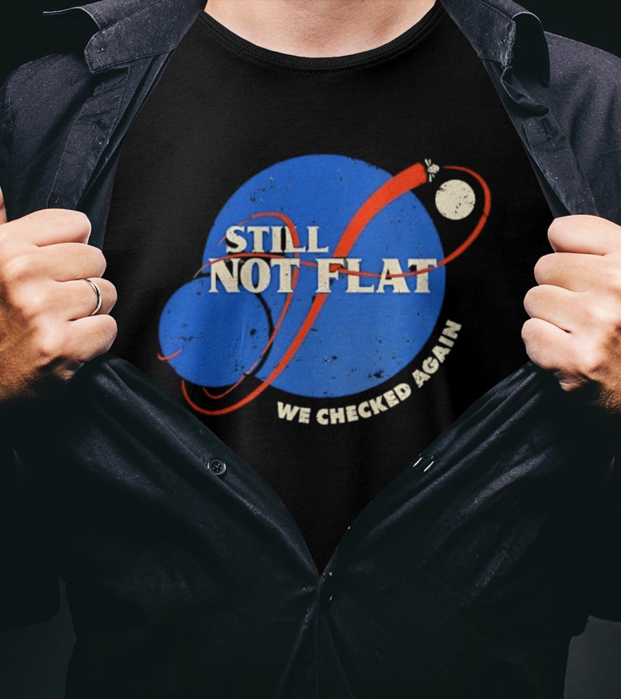 NASA Still Not Flat We Checked Again Science Astronomy Space T-Shirt
