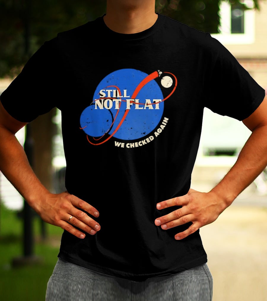 NASA Still Not Flat We Checked Again Science Astronomy Space T-Shirt