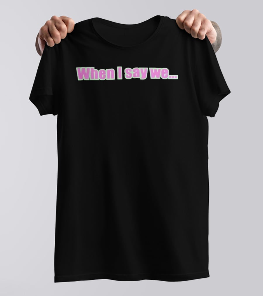 When I Say We Text With Pink And Green T-Shirt
