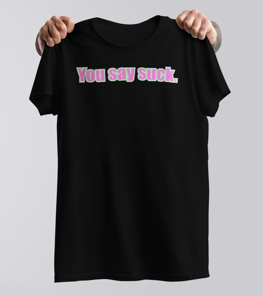 You Say Suck Pink Green T-Shirt