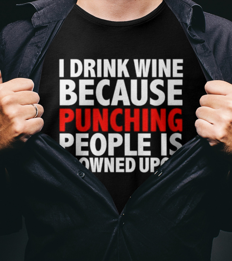 I Drink Wine Because Punching People Is Frowned Upon T-Shirt