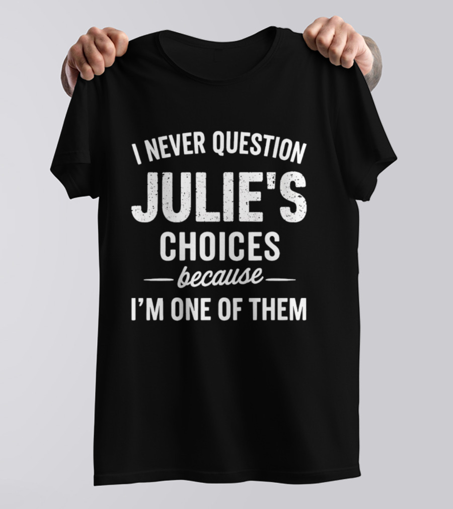 I Never Question Julie's Choices Because I'm One Of Them T-Shirt