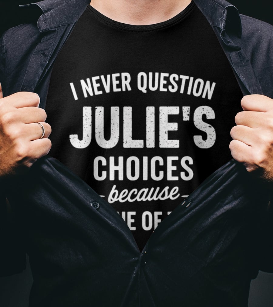 I Never Question Julie's Choices Because I'm One Of Them T-Shirt