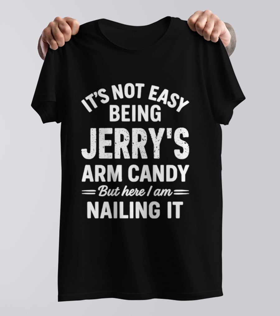 It's Not Easy Being Jerry's Arm Candy But Here I Am Nailing It T-Shirt