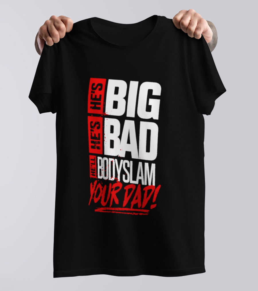 Hes Big Bad Bodyslam Your Dad T-Shirt
