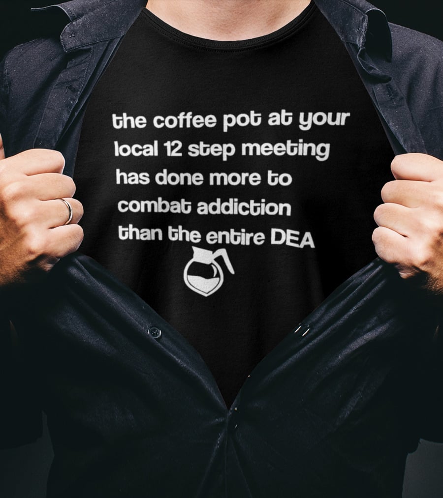 The Coffee Pot At Your Local 12 Step Meeting Has Done More To Combat Addiction Than The Entire DEA T-Shirt