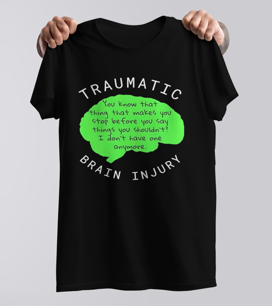 Traumatic Brain Injury You Know That Thing That Makes You Stop Before You Say Things You Shouldn't I Don't Have One Anymore T-Shirt