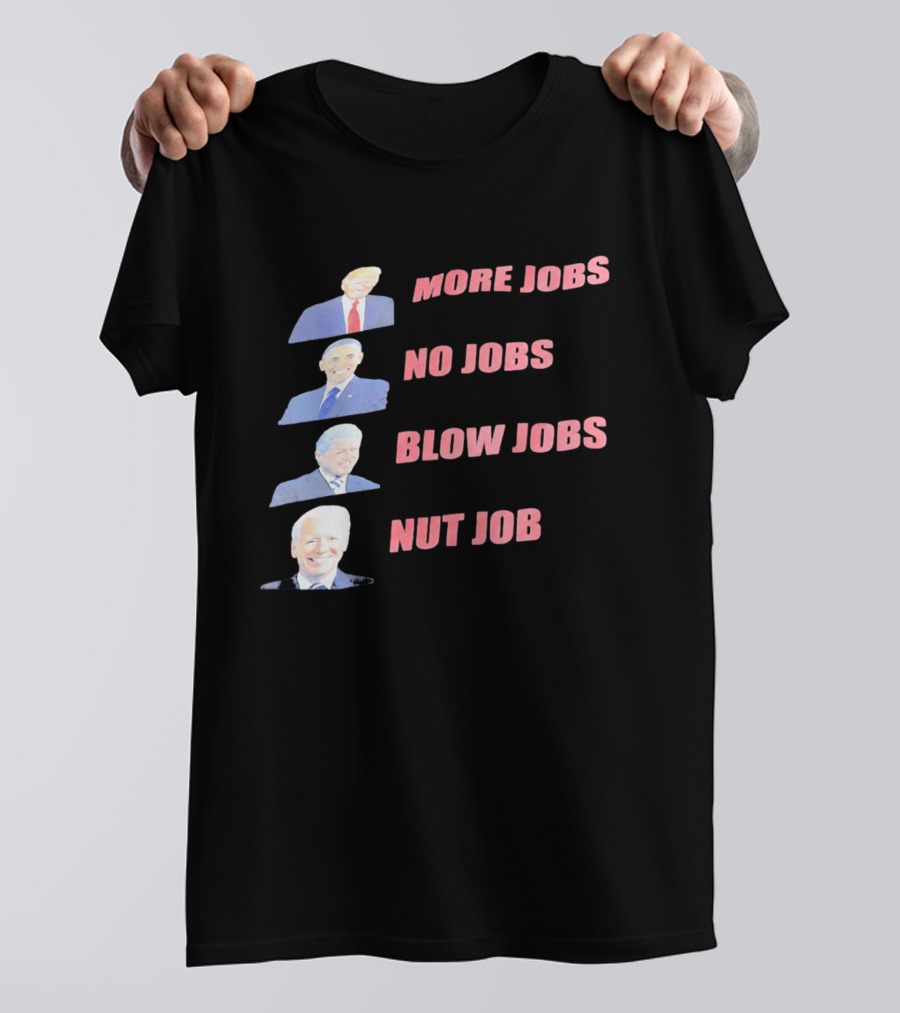 Donald Trump Barack Obama Bill Clinton Joe Biden More Jobs No Jobs Blow Jobs Nut Job T-Shirt