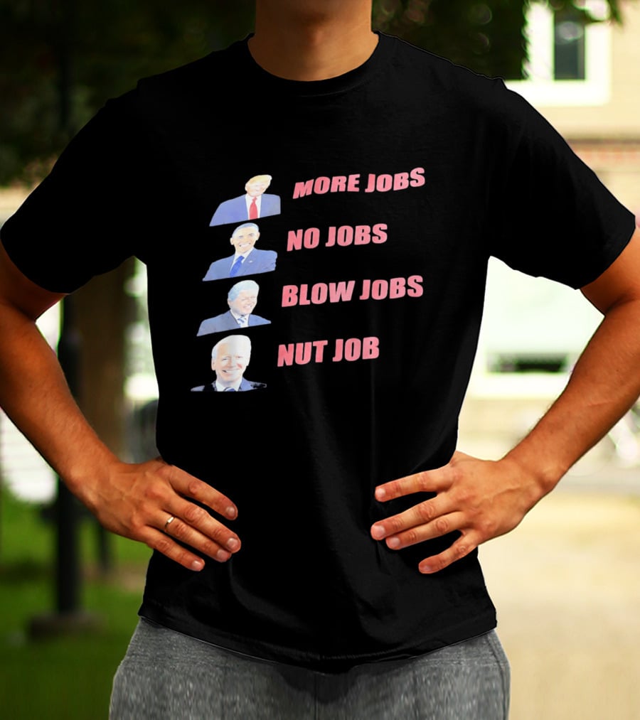Donald Trump Barack Obama Bill Clinton Joe Biden More Jobs No Jobs Blow Jobs Nut Job T-Shirt