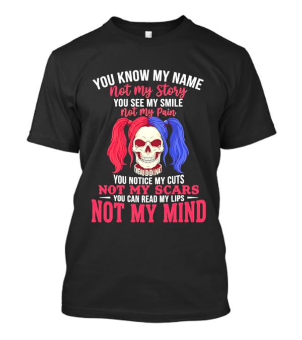 You Know My Name Not My Story You See My Smile Not My Pain You Notice My Cuts Not My Scars You Can Read My Lips Not My Mind T-Shirt