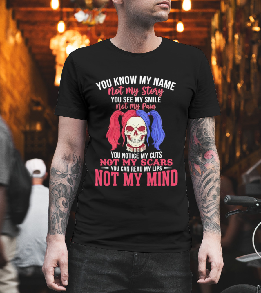You Know My Name Not My Story You See My Smile Not My Pain You Notice My Cuts Not My Scars You Can Read My Lips Not My Mind T-Shirt