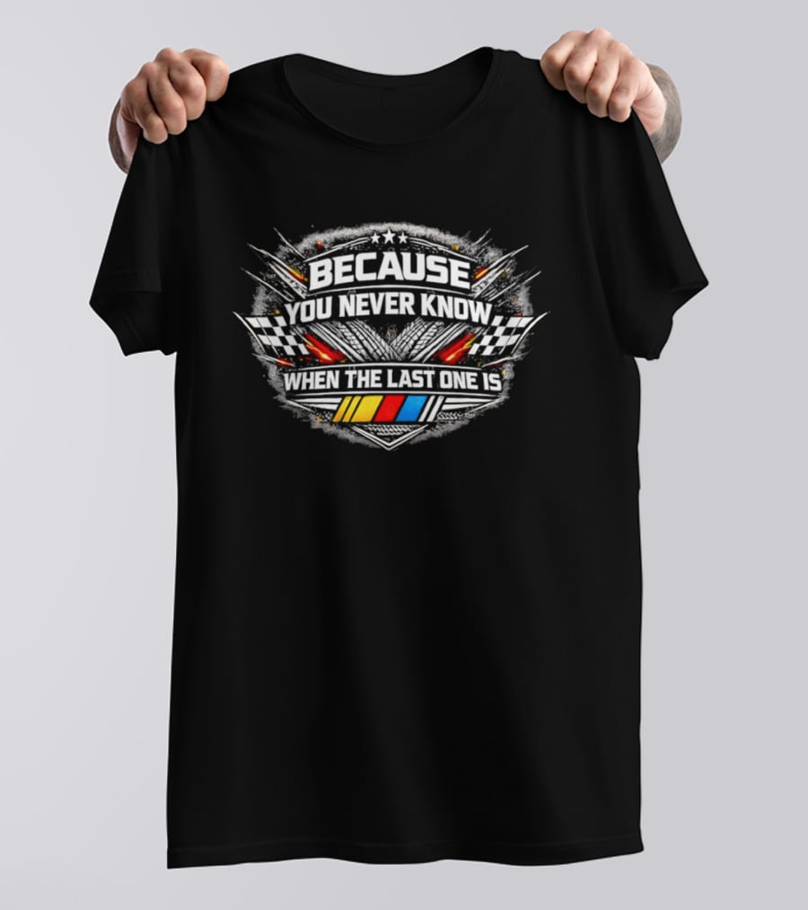 Racing Flags Because You Never Know When The Last One Is T-Shirt