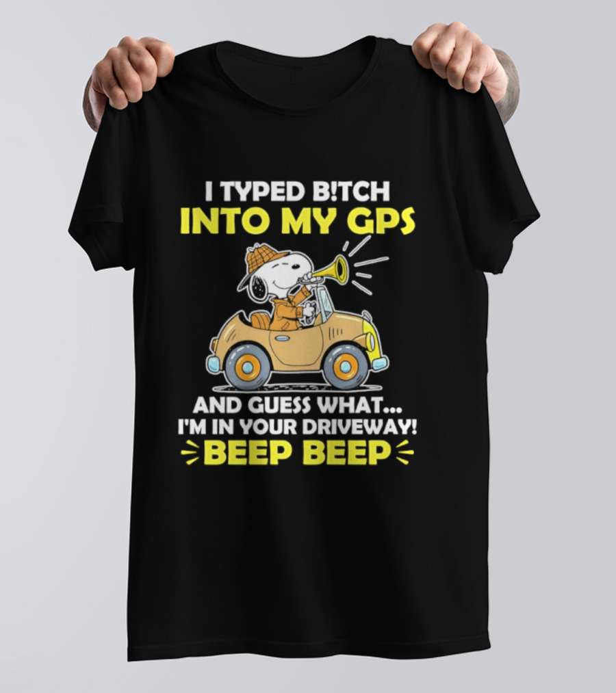 Snoopy Peanuts I Typed Bitch Into My GPS And Guess What I'm In Your Driveway Beep Beep T-Shirt