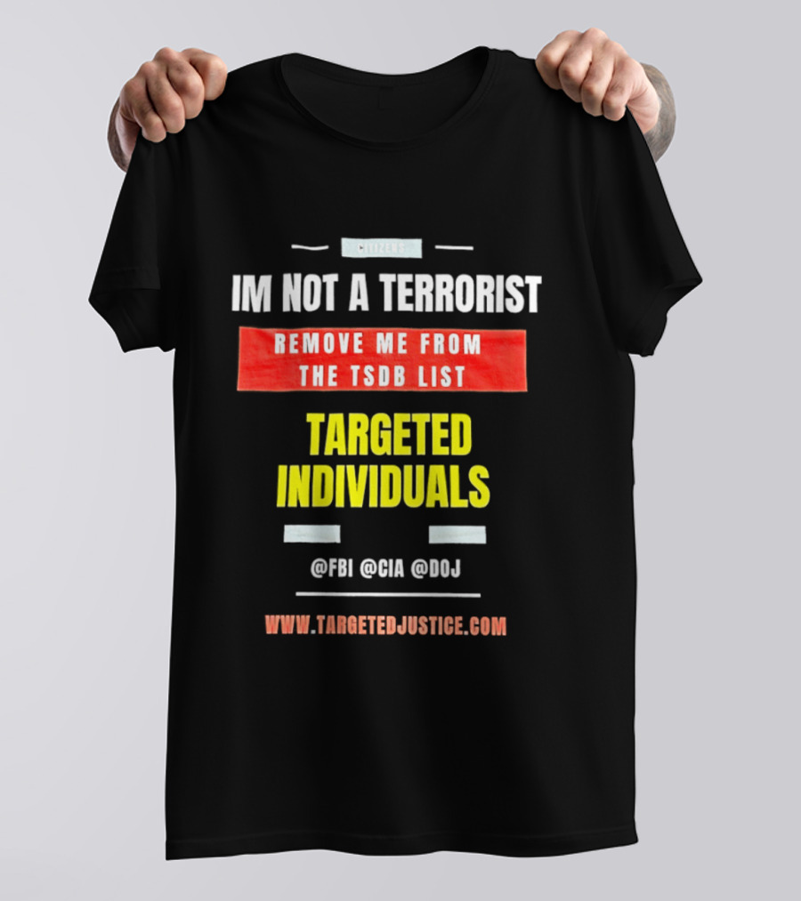 Targeted Individuals I'm Not A Terrorist Remove Me From The TSDB List TargetedJustice.com T-Shirt