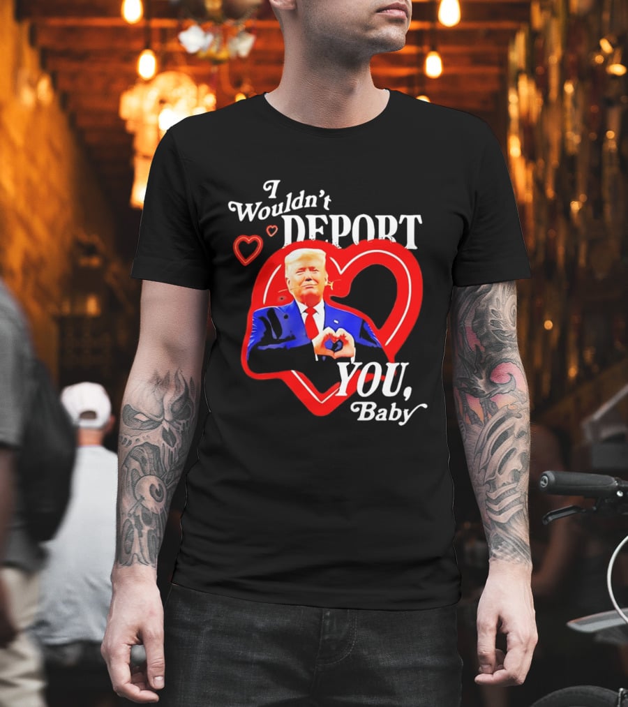 I Wouldn't Deport You Baby Trump Heart Rose T-Shirt