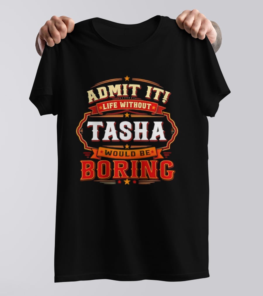 Admit It Life Without Tasha Would Be Boring T-Shirt