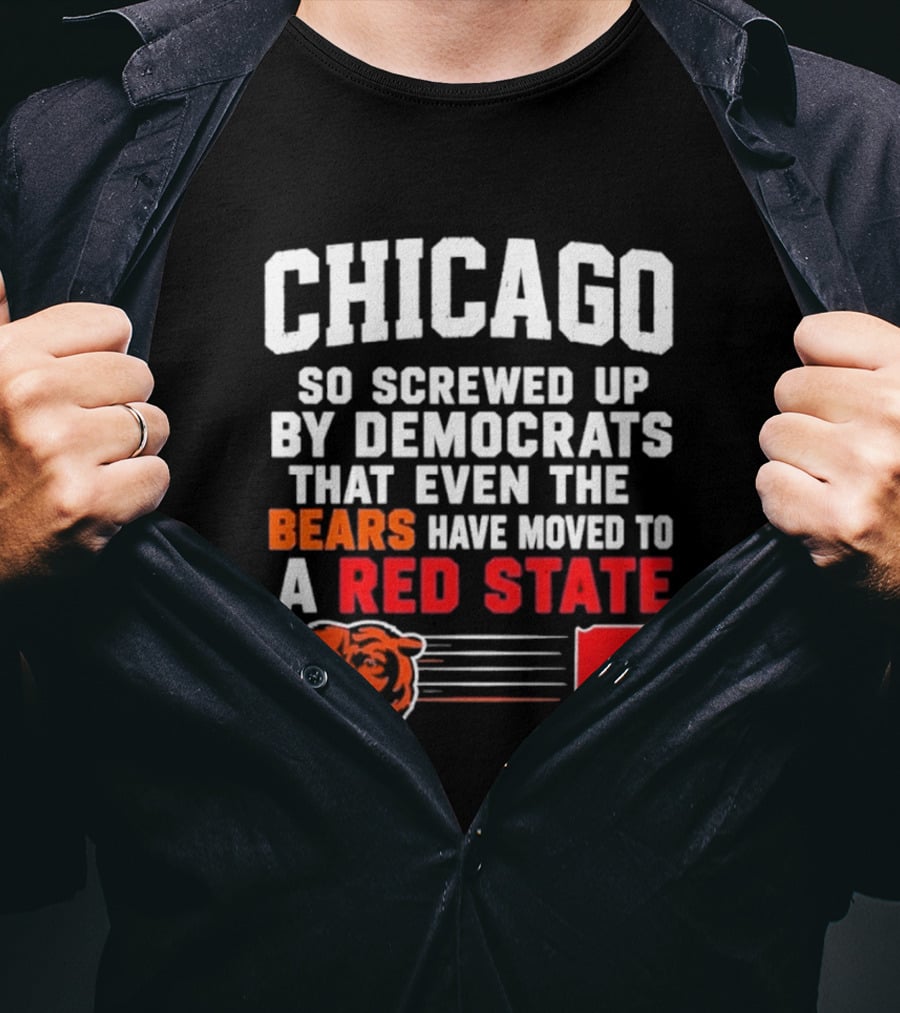 Chicago So Screwed Up By Democrats That Even The Bears Have Moved To A Red State T-Shirt