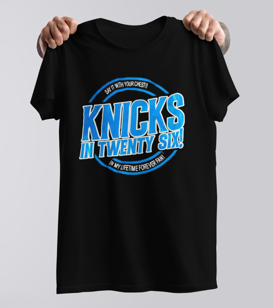 Knicks In Twenty Six Say It With Your Chest In My Lifetime Forever Fan T-Shirt