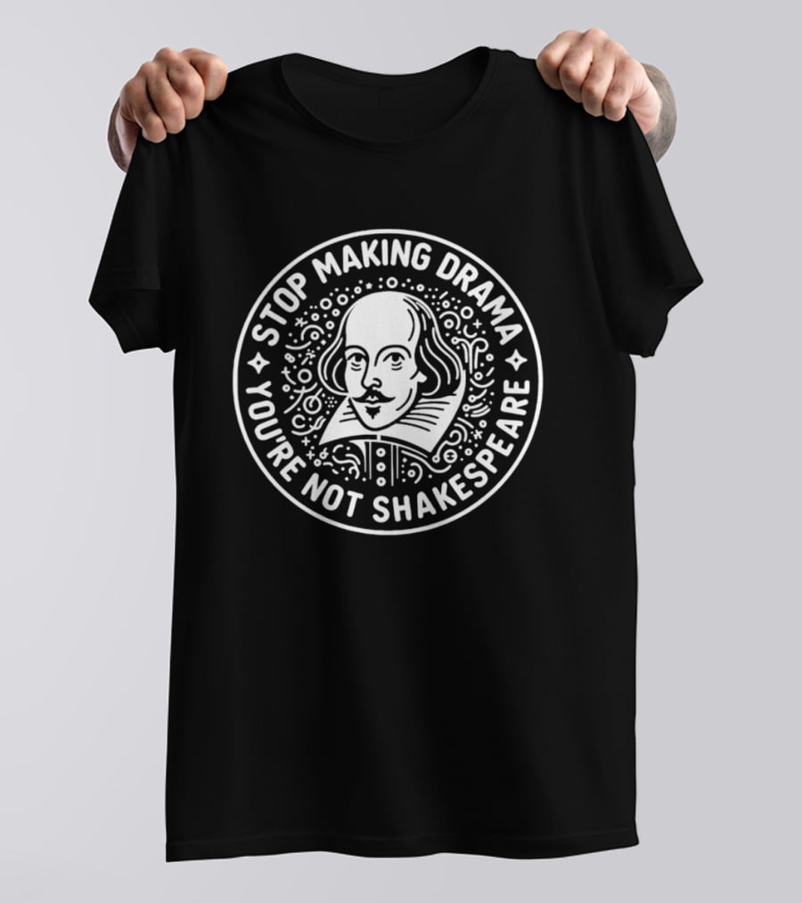 Stop Making Drama You're Not Shakespeare William Shakespeare Literary Humorous T-Shirt