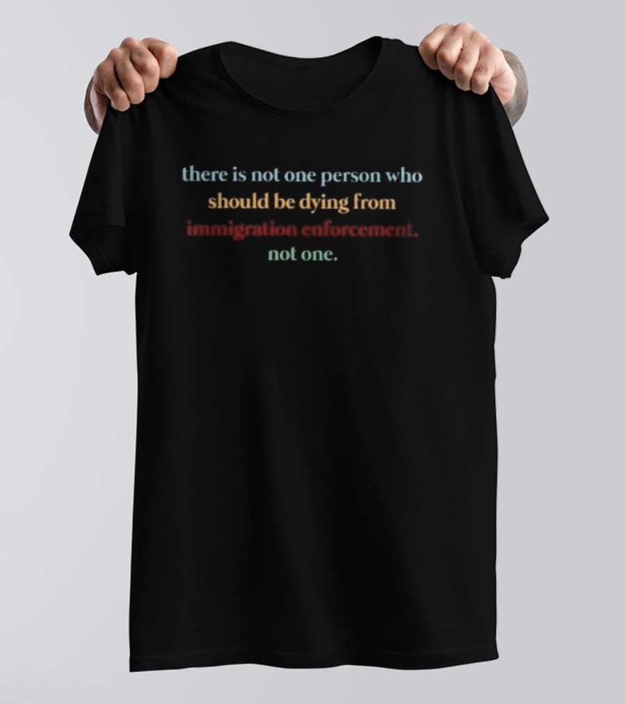 There Is Not One Person Who Should Be Dying From Immigration Enforcement Not One T-Shirt