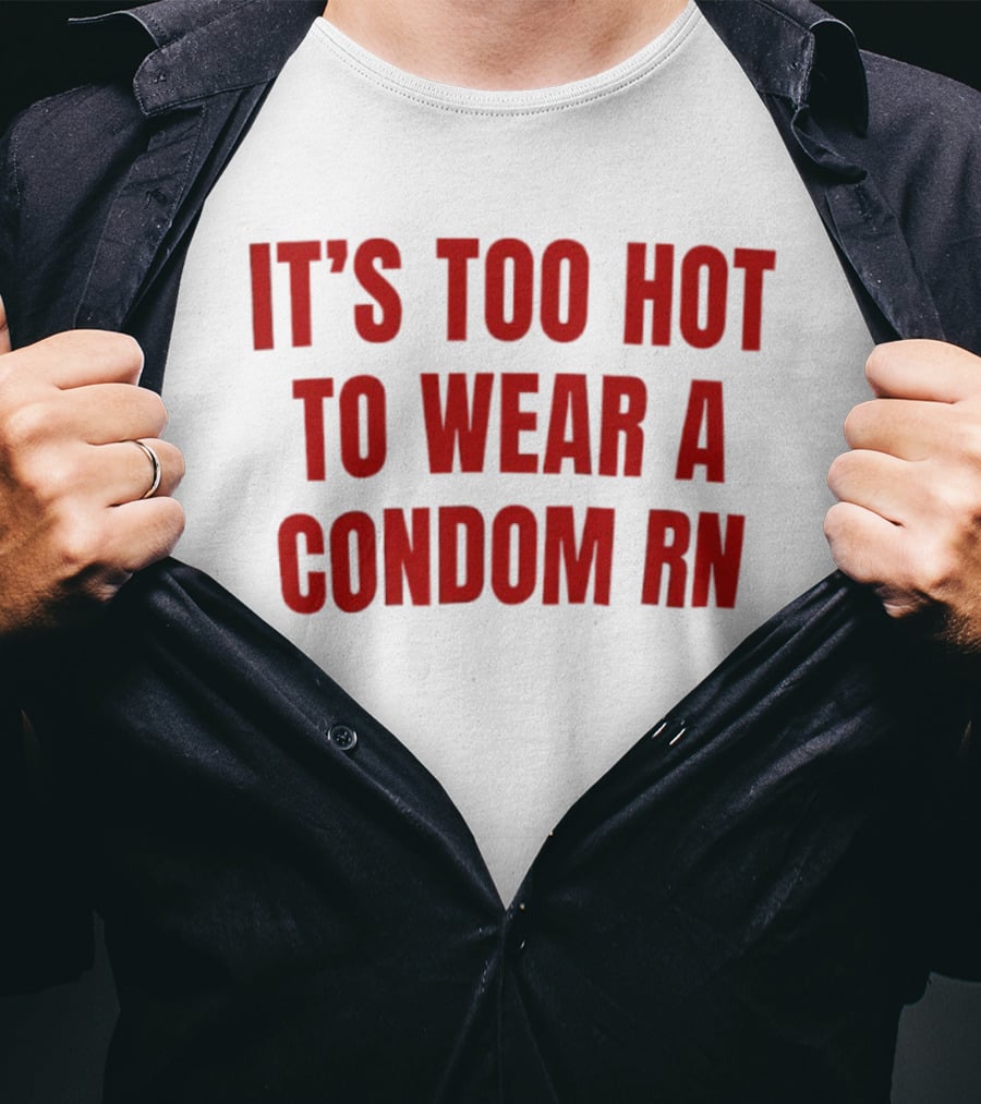 It's Too Hot To Wear A Condom Rn T-Shirt