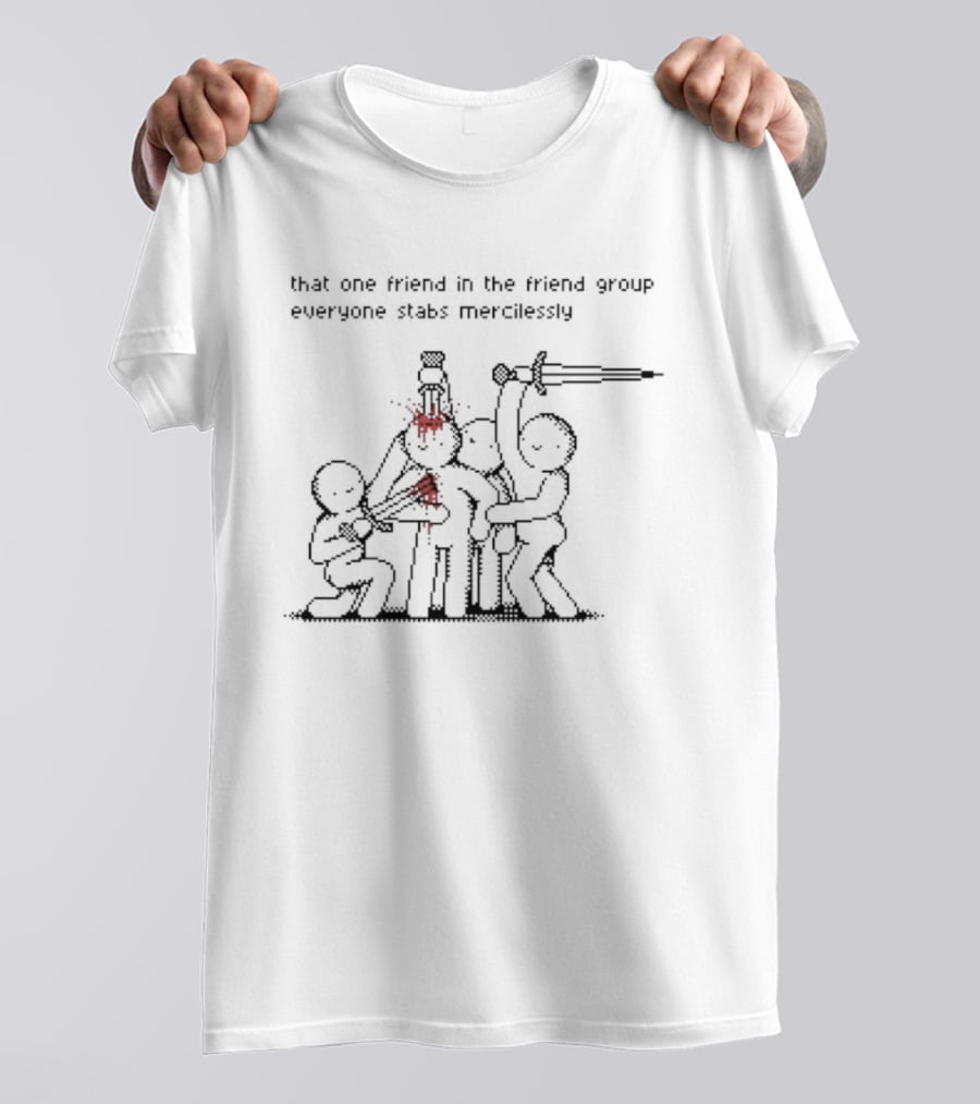 That One Friend In The Friend Group Everyone Stabs Mercilessly T-Shirt