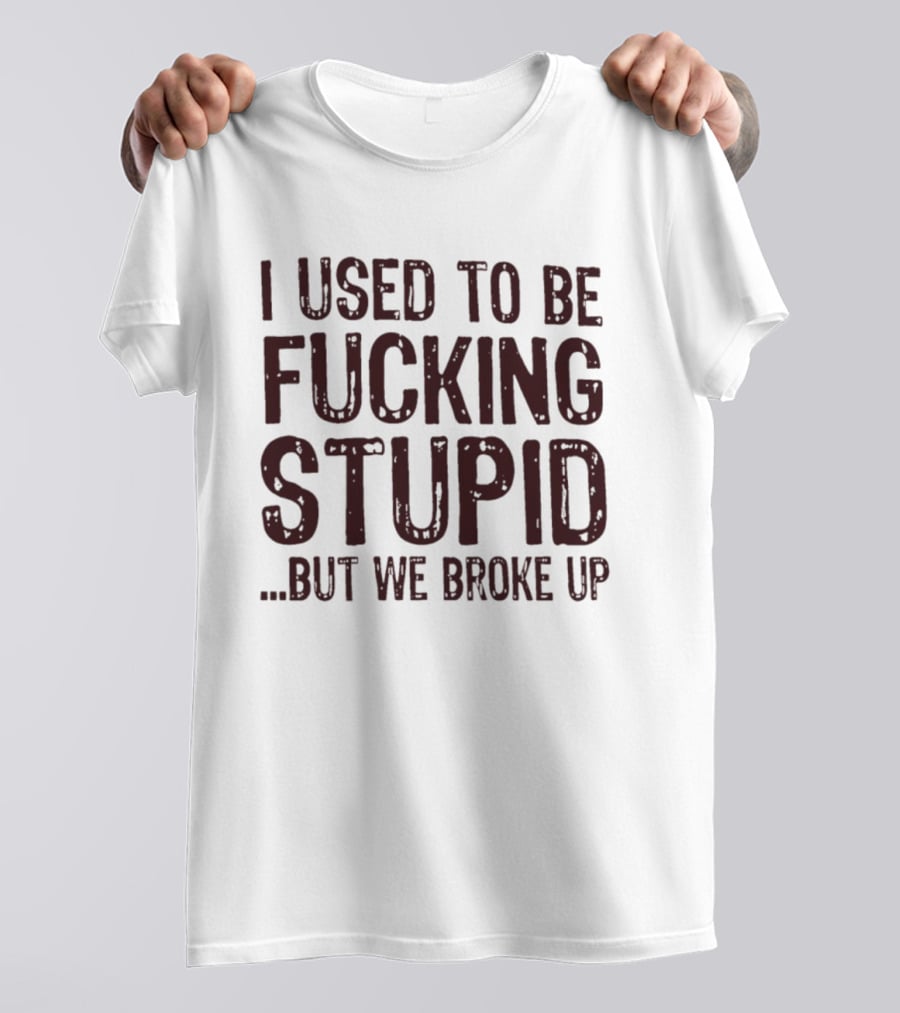 I Used To Be Fucking Stupid But We Broke Up Phrase T-Shirt