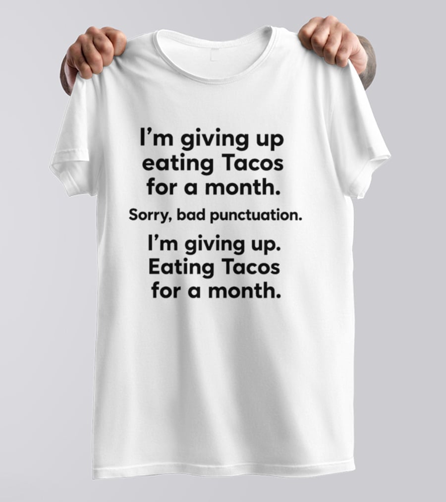 I'm Giving Up Eating Tacos For A Month Sorry Bad Punctuation I'm Giving Up Eating Tacos For A Month T-Shirt