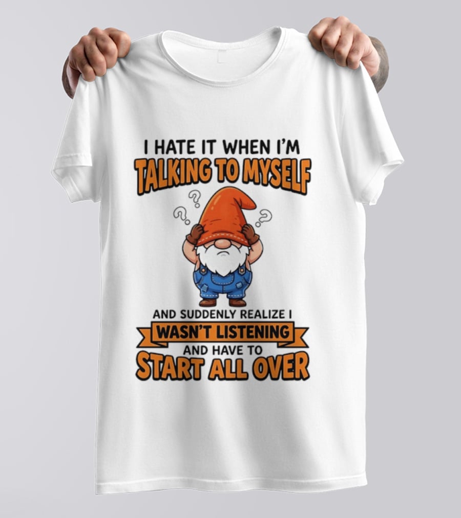 I Hate It When I'm Talking To Myself Realize I Wasn't Listening Have To Start All Over Gnome Orange Hat T-Shirt