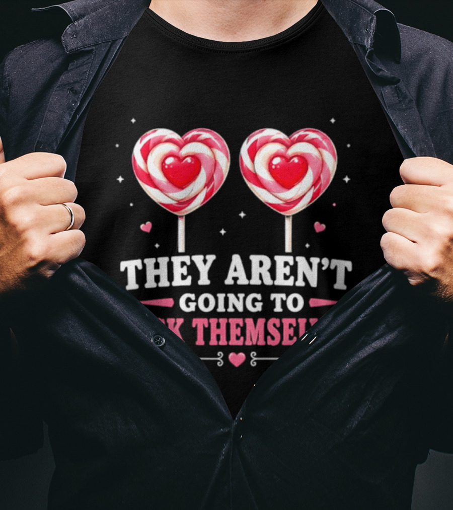 They Aren't Going To Suck Themselves Lollipop Heart Candies T-Shirt