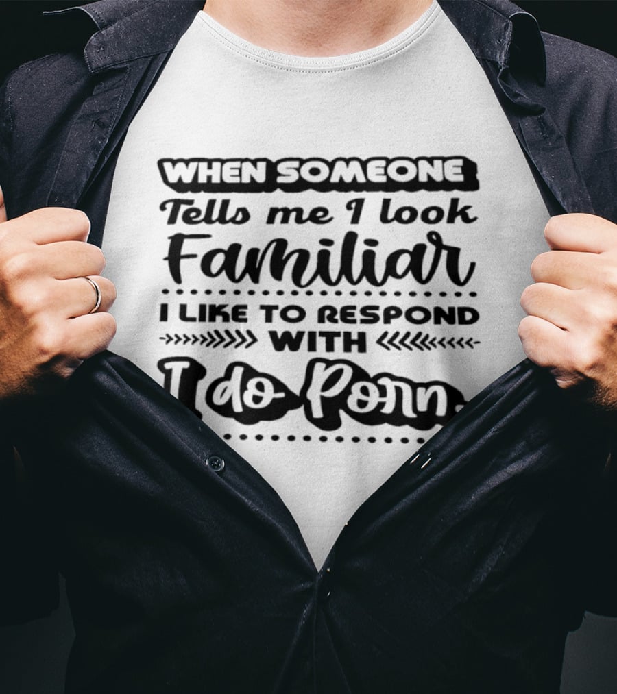 When Someone Tells Me I Look Familiar I Do Porn Response T-Shirt