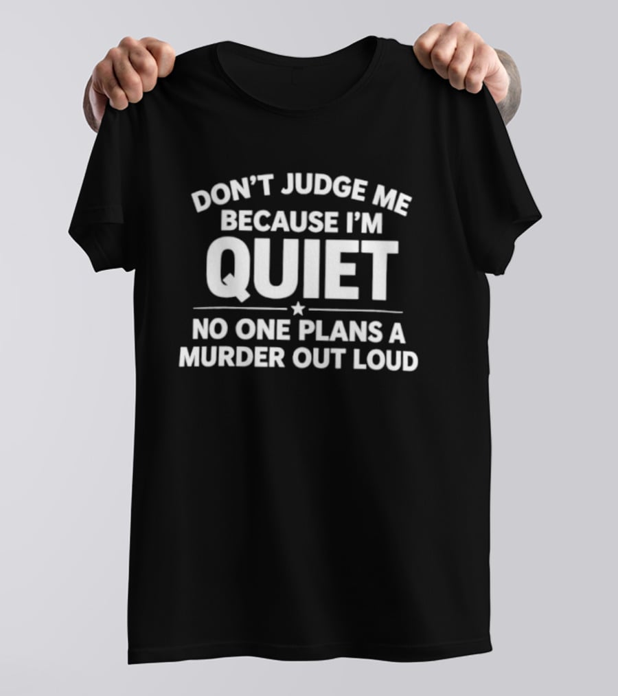 Don't Judge Me Because I'm Quiet No One Plans A Murder Out Loud T-Shirt