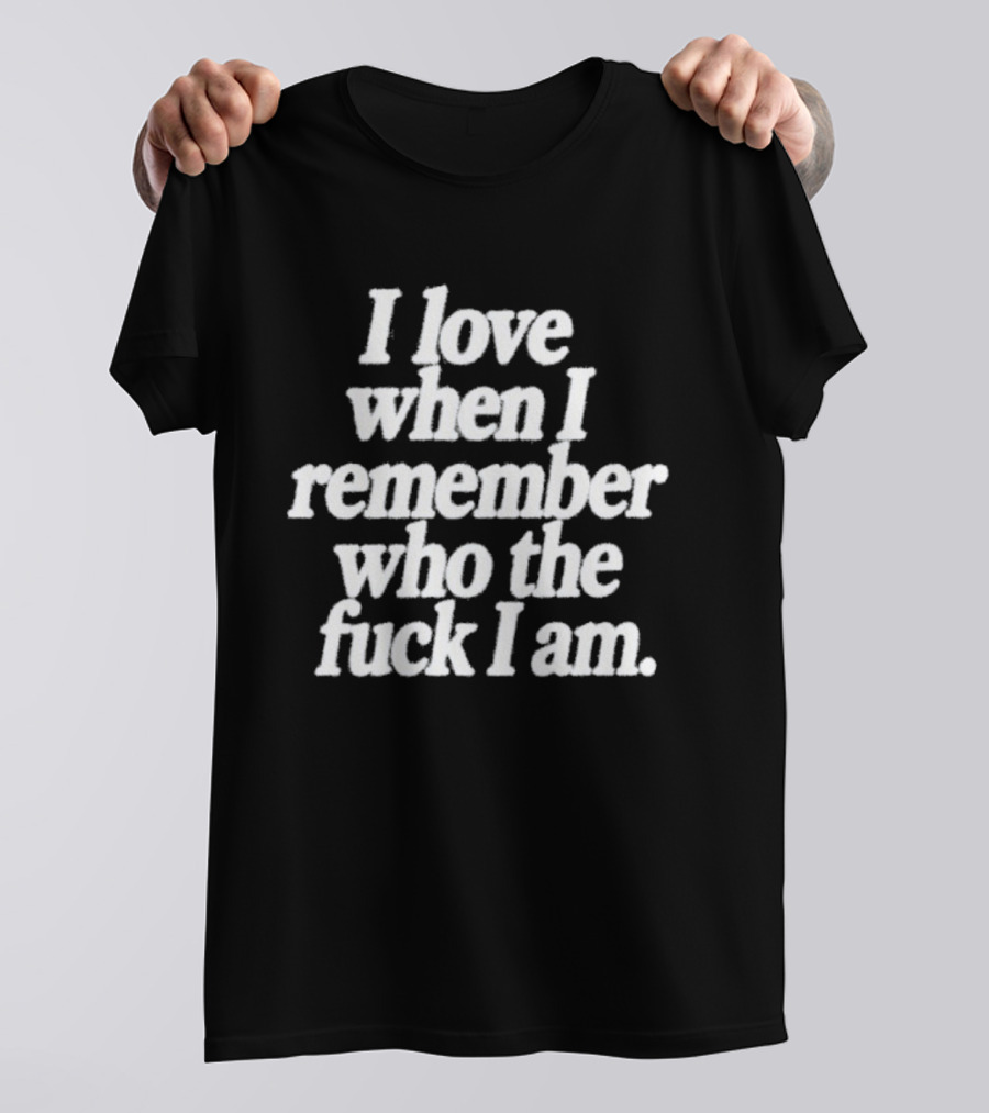 I Love When I Remember Who The Fuck I Am Motivational Reminder T-Shirt