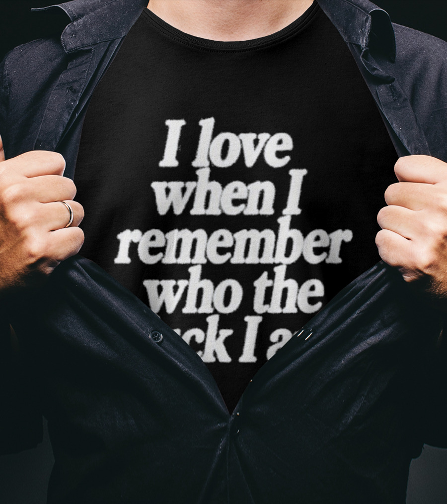 I Love When I Remember Who The Fuck I Am Motivational Reminder T-Shirt