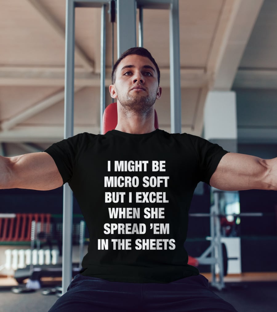 I Might Be Micro Soft But I Excel When She Spread 'Em In The Sheets T-Shirt