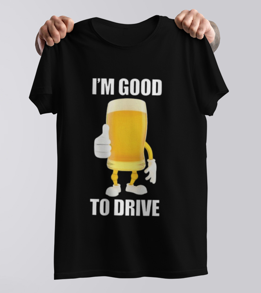 I'm Good To Drive Beer Glass Thumbs Up Drinking Humor T-Shirt