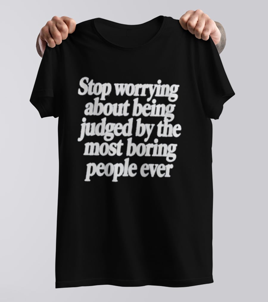Stop Worrying About Being Judged By The Most Boring People Ever Quirky Attitude T-Shirt