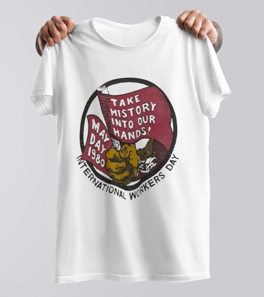 International Workers Day May Day 1980 Take History Into Our Hands T-Shirt