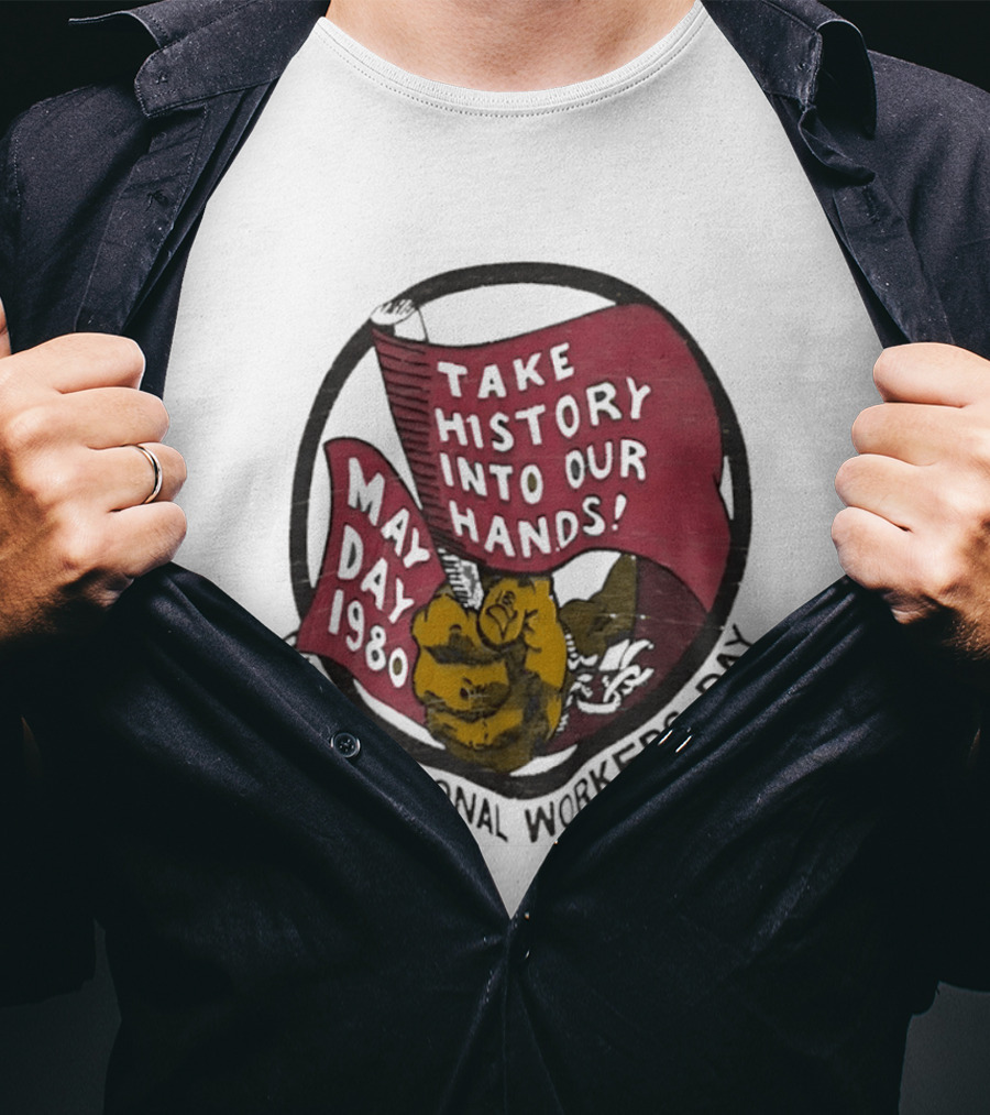International Workers Day May Day 1980 Take History Into Our Hands T-Shirt